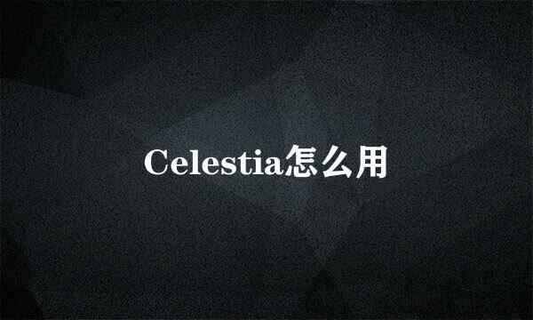 Celestia怎么用