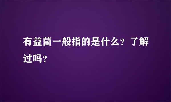 有益菌一般指的是什么？了解过吗？