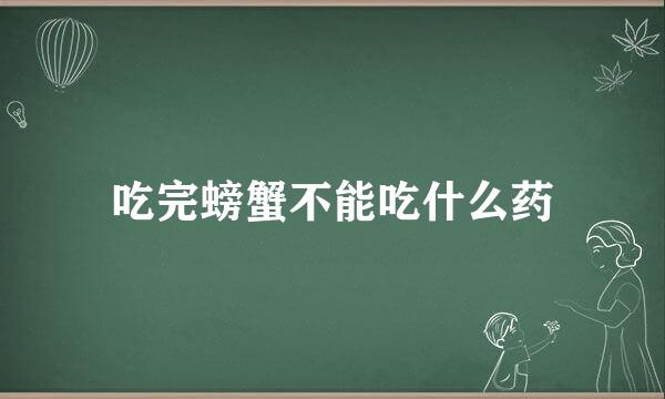 吃完螃蟹不能吃什么药