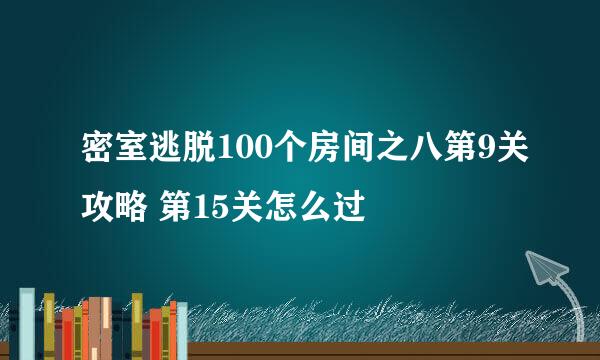 密室逃脱100个房间之八第9关攻略 第15关怎么过