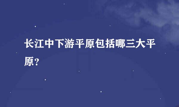 长江中下游平原包括哪三大平原？