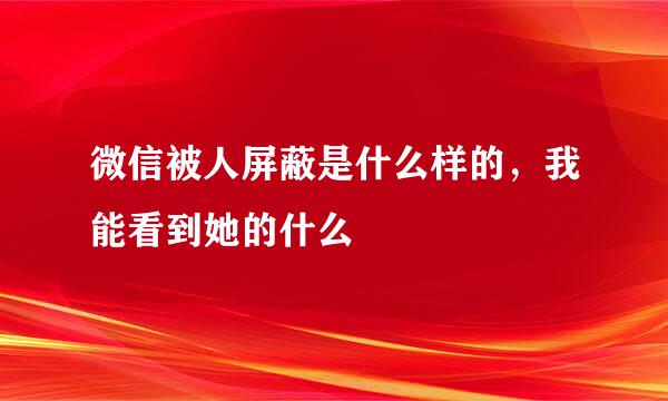 微信被人屏蔽是什么样的，我能看到她的什么