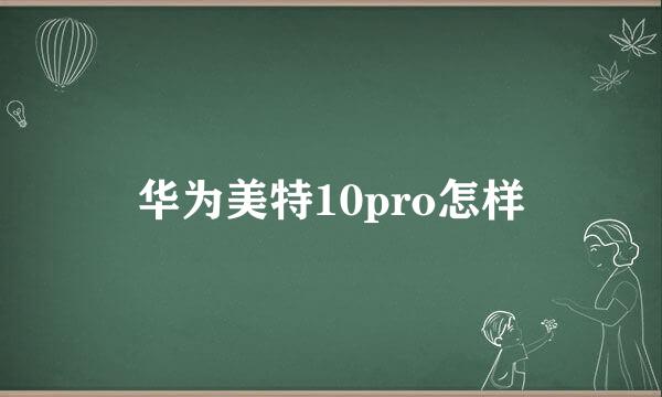 华为美特10pro怎样