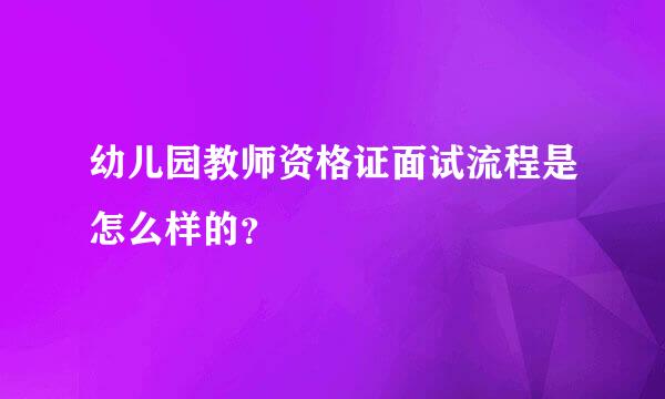 幼儿园教师资格证面试流程是怎么样的？