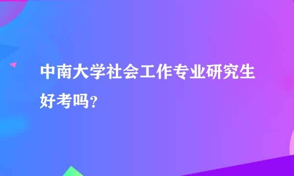 中南大学社会工作专业研究生好考吗？