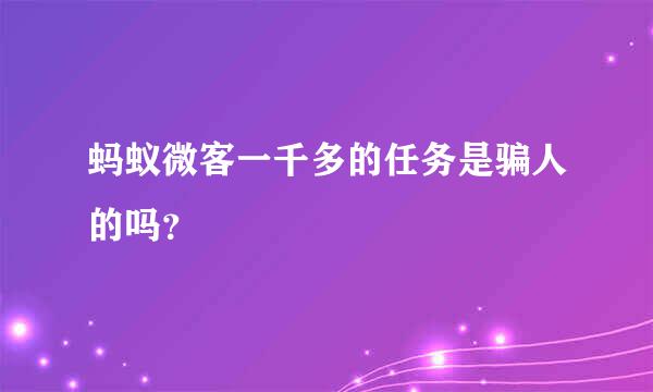 蚂蚁微客一千多的任务是骗人的吗？