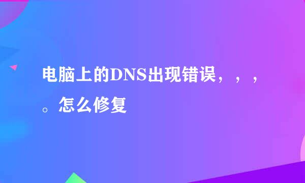 电脑上的DNS出现错误，，，。怎么修复