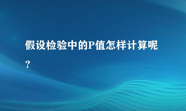 假设检验中的P值怎样计算呢？