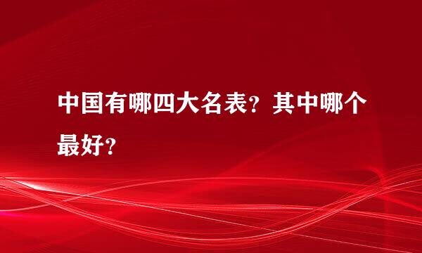 中国有哪四大名表？其中哪个最好？