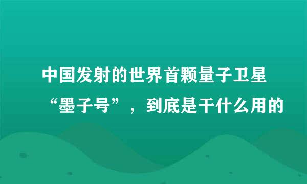 中国发射的世界首颗量子卫星“墨子号”，到底是干什么用的