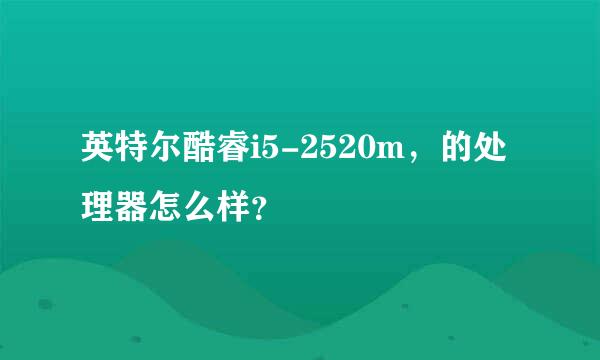 英特尔酷睿i5-2520m，的处理器怎么样？