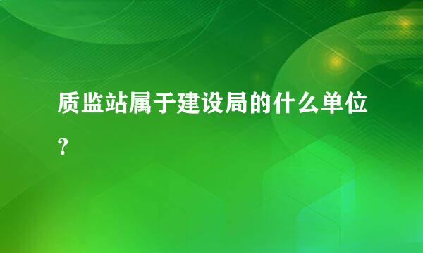 质监站属于建设局的什么单位？