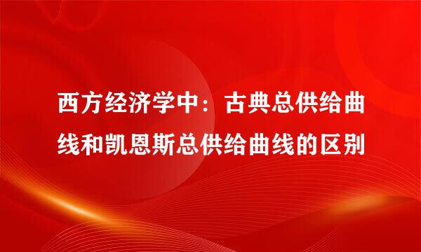 西方经济学中：古典总供给曲线和凯恩斯总供给曲线的区别