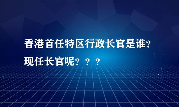 香港首任特区行政长官是谁？现任长官呢？？？