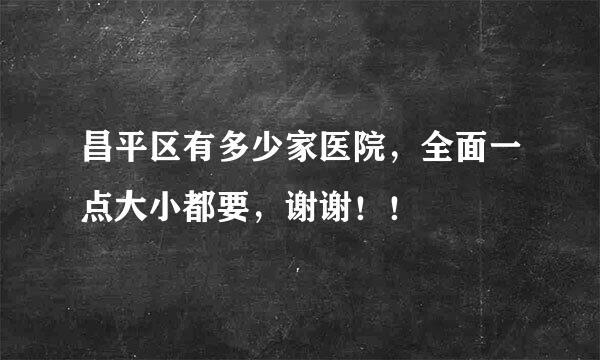 昌平区有多少家医院，全面一点大小都要，谢谢！！