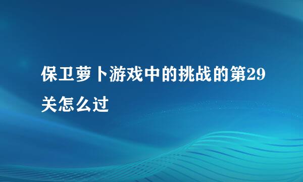 保卫萝卜游戏中的挑战的第29关怎么过