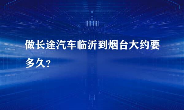 做长途汽车临沂到烟台大约要多久？