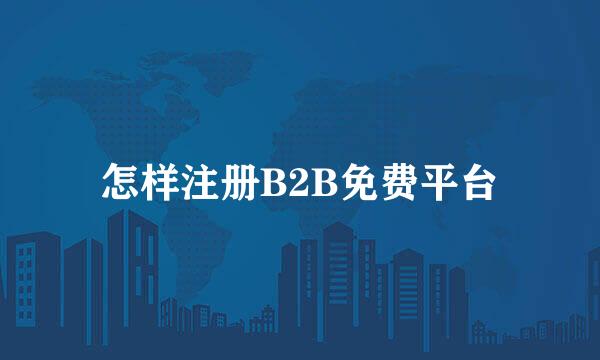 怎样注册B2B免费平台