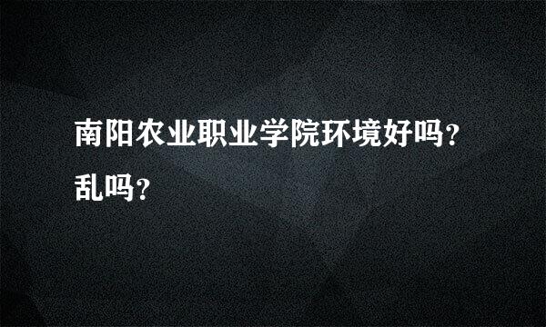 南阳农业职业学院环境好吗？乱吗？