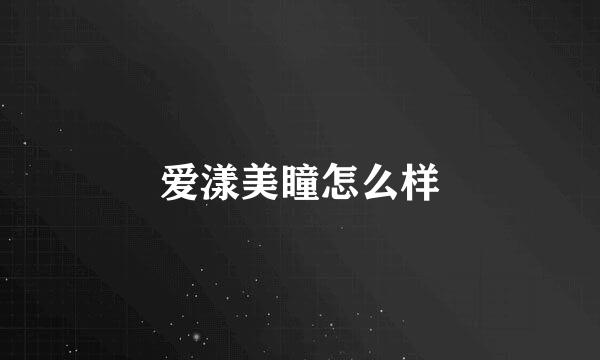 爱漾美瞳怎么样