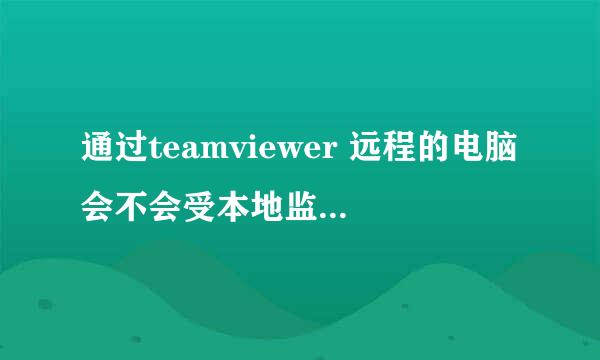 通过teamviewer 远程的电脑会不会受本地监控软件监控