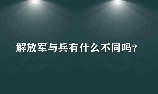 解放军与兵有什么不同吗？