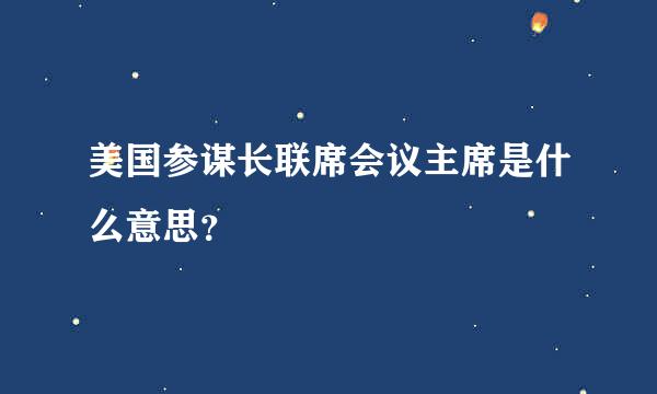 美国参谋长联席会议主席是什么意思？