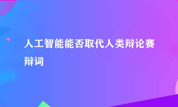 人工智能能否取代人类辩论赛辩词