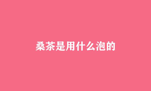 桑茶是用什么泡的