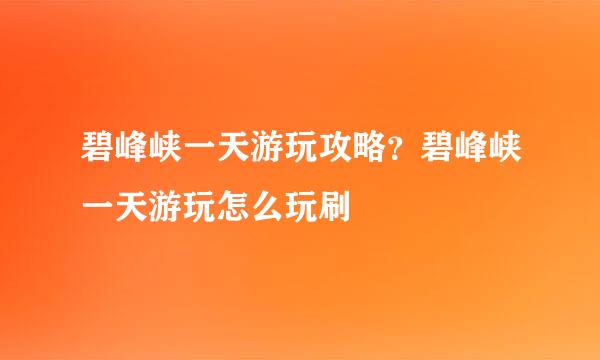 碧峰峡一天游玩攻略？碧峰峡一天游玩怎么玩刷