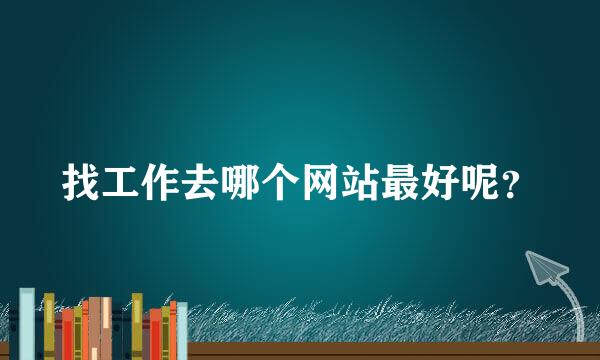 找工作去哪个网站最好呢？