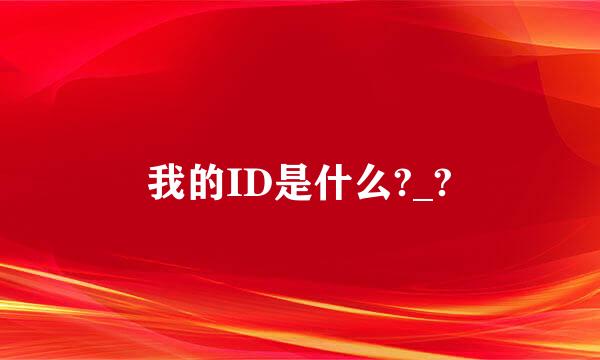 我的ID是什么?_?