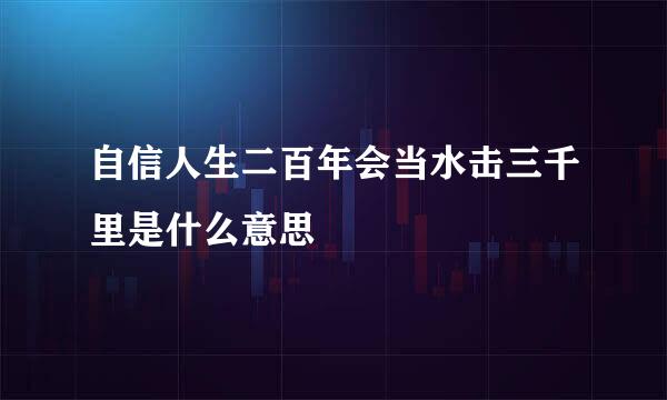 自信人生二百年会当水击三千里是什么意思