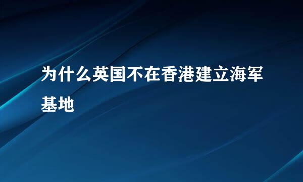 为什么英国不在香港建立海军基地