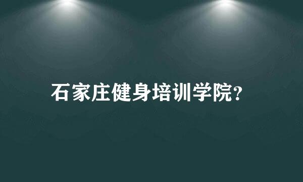 石家庄健身培训学院？