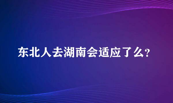 东北人去湖南会适应了么？