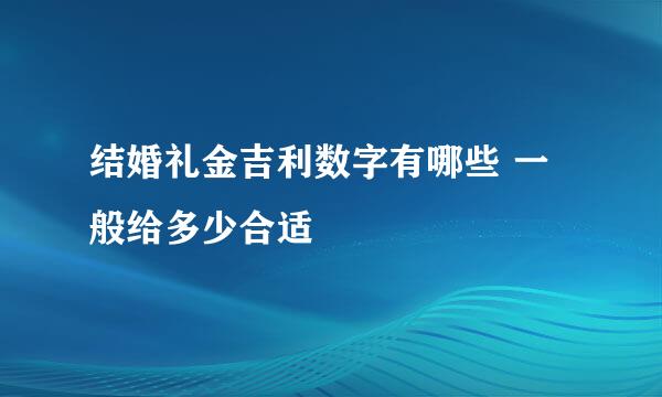 结婚礼金吉利数字有哪些 一般给多少合适