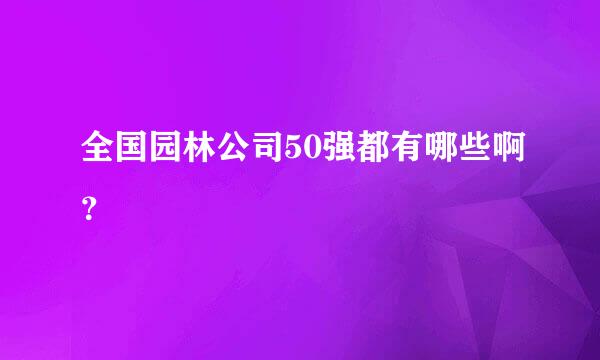 全国园林公司50强都有哪些啊？