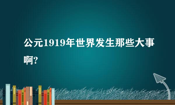 公元1919年世界发生那些大事啊?