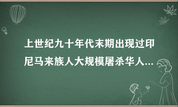 上世纪九十年代末期出现过印尼马来族人大规模屠杀华人事件，请问生活在马来西亚的华人从那件事