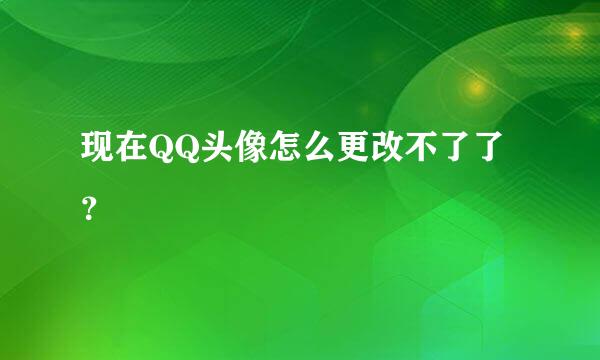 现在QQ头像怎么更改不了了？