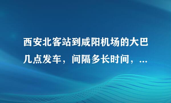 西安北客站到咸阳机场的大巴几点发车，间隔多长时间，具体位置在那里。