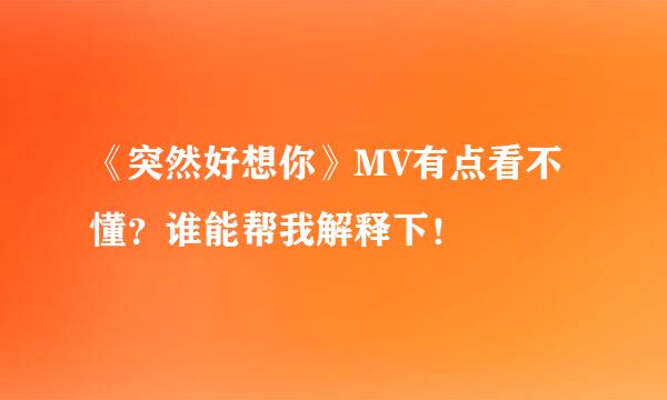 《突然好想你》MV有点看不懂？谁能帮我解释下！