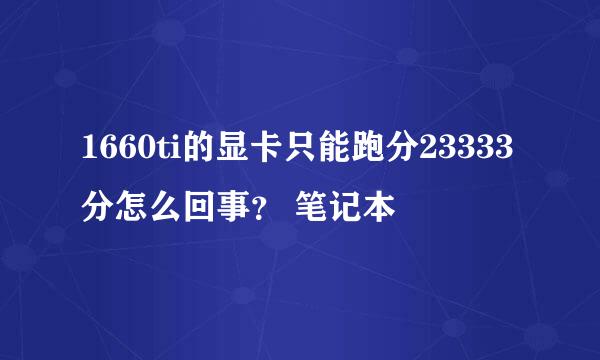 1660ti的显卡只能跑分23333分怎么回事？ 笔记本