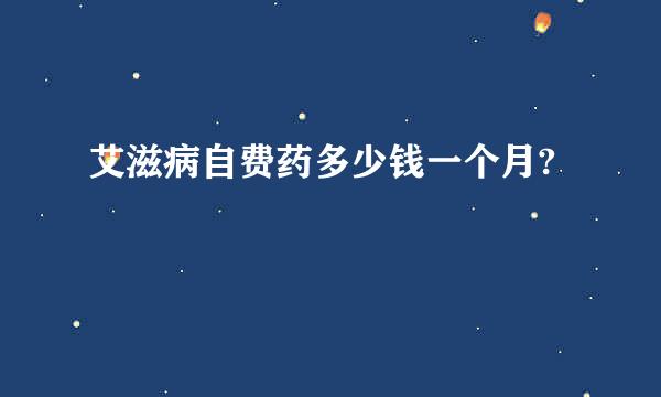 艾滋病自费药多少钱一个月?