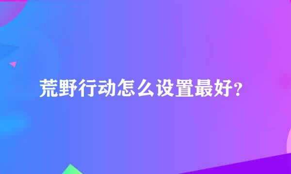 荒野行动怎么设置最好？