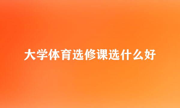 大学体育选修课选什么好