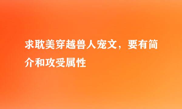 求耽美穿越兽人宠文，要有简介和攻受属性