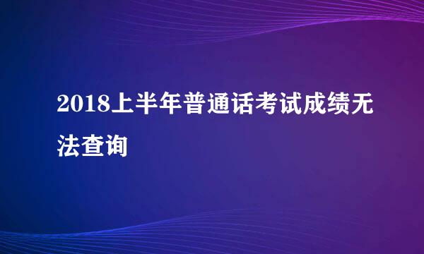 2018上半年普通话考试成绩无法查询