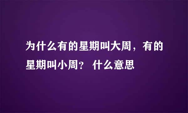 为什么有的星期叫大周，有的星期叫小周？ 什么意思